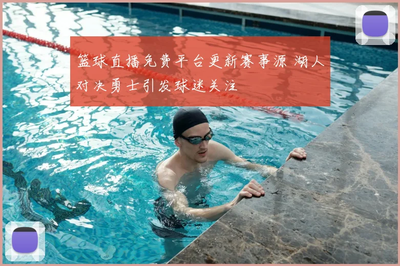 篮球直播免费平台更新赛事源 湖人对决勇士引发球迷关注