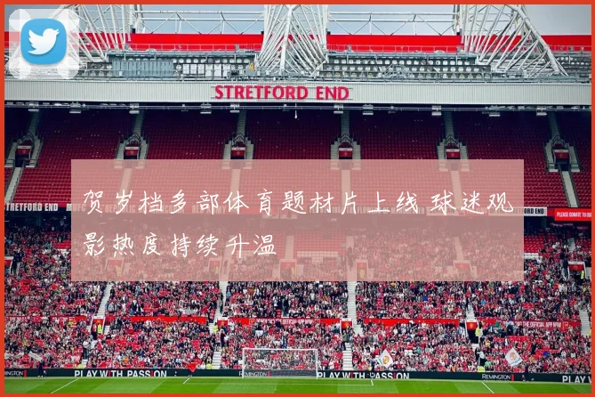 贺岁档多部体育题材片上线 球迷观影热度持续升温