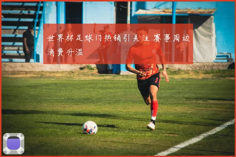 世界杯足球门热销引关注 赛事周边消费升温