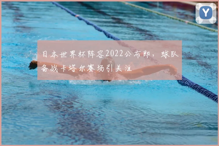 日本世界杯阵容2022公布即,球队备战卡塔尔赛场引关注