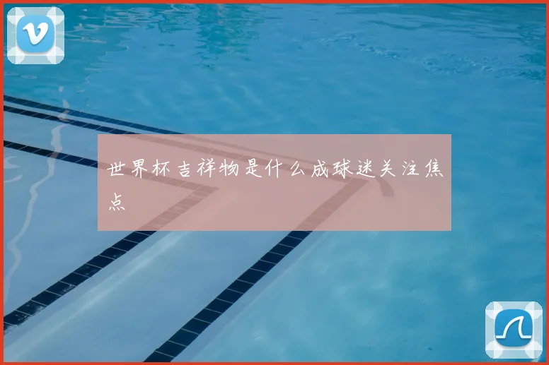世界杯吉祥物是什么成球迷关注焦点