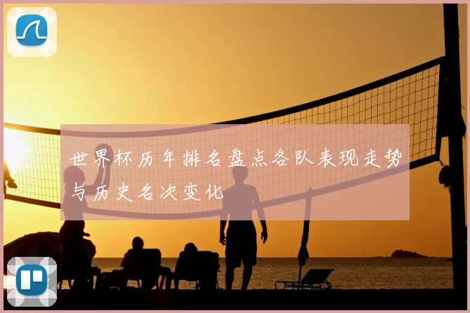 世界杯历年排名盘点各队表现走势与历史名次变化