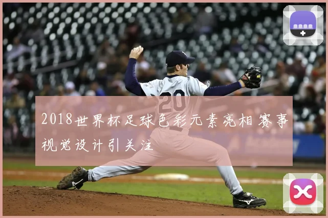 2018世界杯足球色彩元素亮相 赛事视觉设计引关注