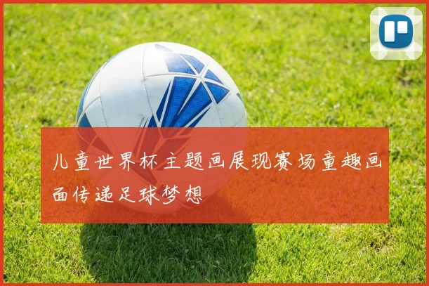 儿童世界杯主题画展现赛场童趣画面传递足球梦想