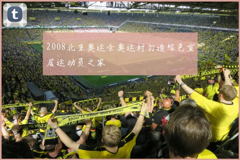 2008北京奥运会奥运村打造绿色宜居运动员之家